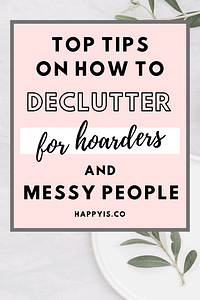 Decluttering Tips For Hoarders And Messy People HappyIs Happy Is HappyIs.co Pin