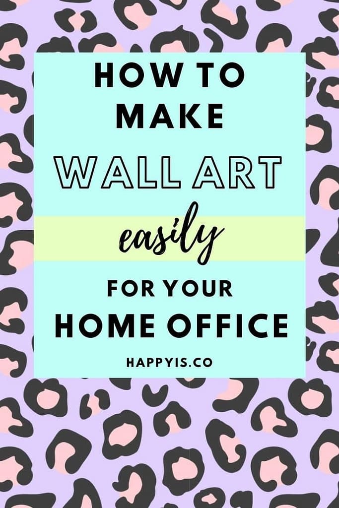 How To Make Wall Art Easily For Your Home Office Happy Is HappyIs HappyIs.co Blog post about easy diy wall art and how to make your own art prints