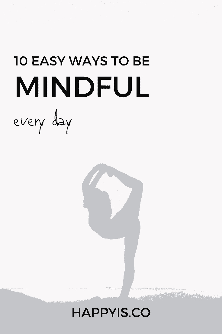 10 WAYS TO BE MINDFUL EVERY DAY PIN HAPPYIS.CO REBECCA WATTERSON